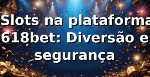 ⭐ Slots na plataforma 618bet: Diversão e segurança